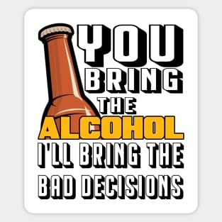 You Bring The Alcohol I'll Bring The Bad Decisions Sticker